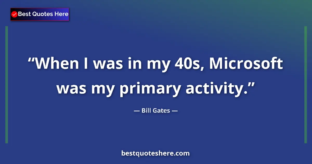 Quote by Bill Gates: When I was in my 40s, Microsoft was my primary activity....