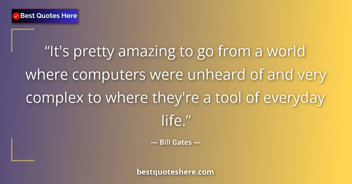 Image for the quote by Bill Gates: It's pretty amazing to go from a world where computers were unheard of and very complex to where the...