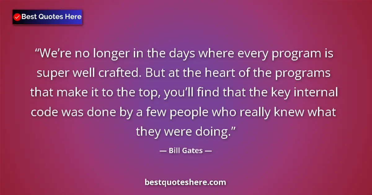Quote by Bill Gates: We’re no longer in the days where every program is super well crafted. But at the heart of the progr...