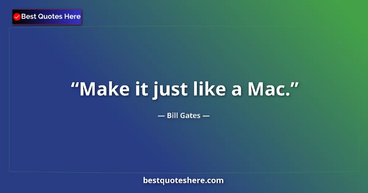 Quote by Bill Gates: Make it just like a Mac....