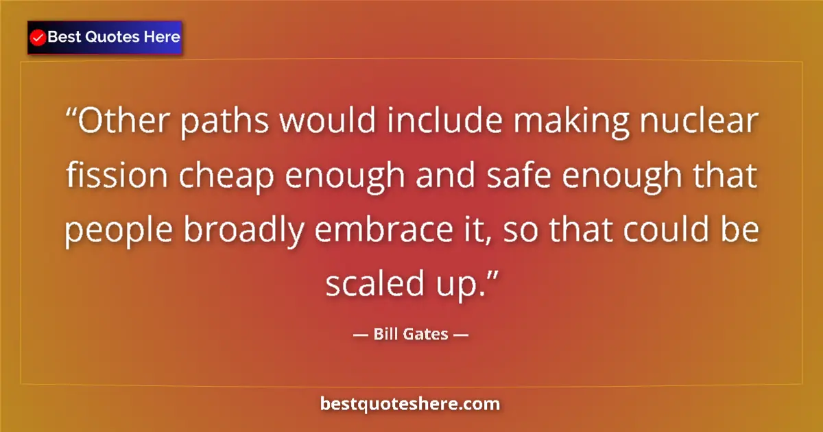 Quote by Bill Gates: Other paths would include making nuclear fission cheap enough and safe enough that people broadly em...