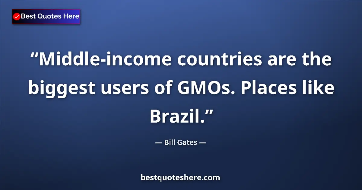 Quote by Bill Gates: Middle-income countries are the biggest users of GMOs. Places like Brazil....