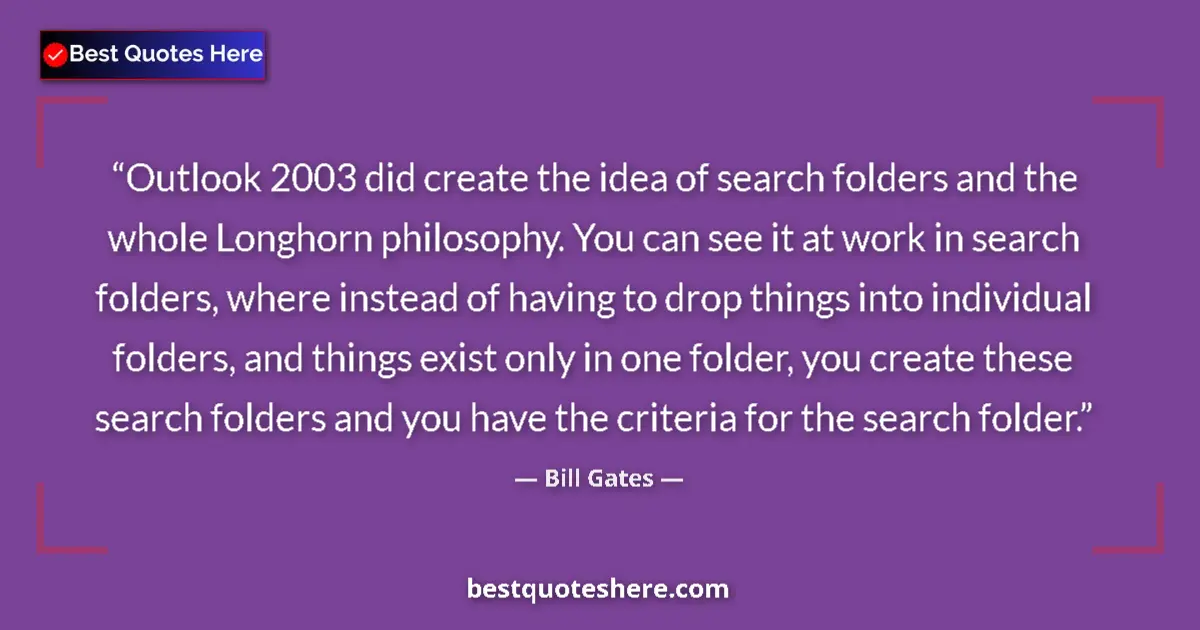 Quote by Bill Gates: Outlook 2003 did create the idea of search folders and the whole Longhorn philosophy. You can see it...