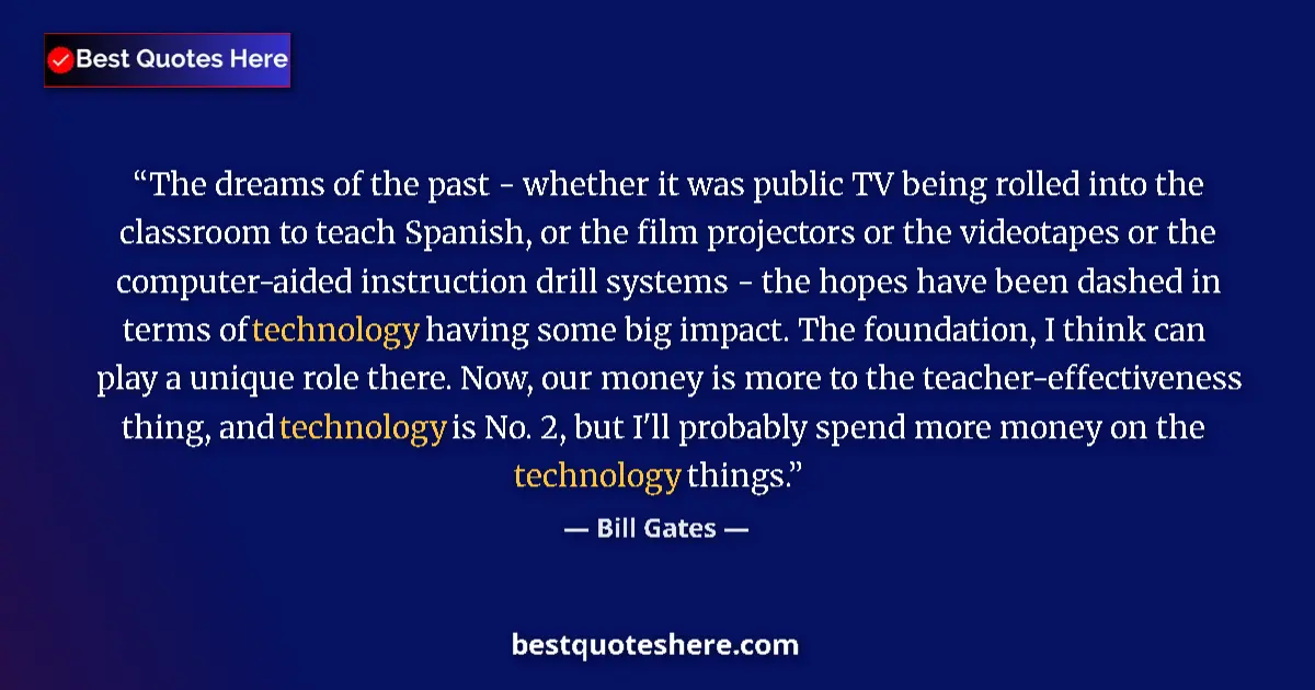 Image for the quote by Bill Gates: The dreams of the past - whether it was public TV being rolled into the classroom to teach Spanish, ...