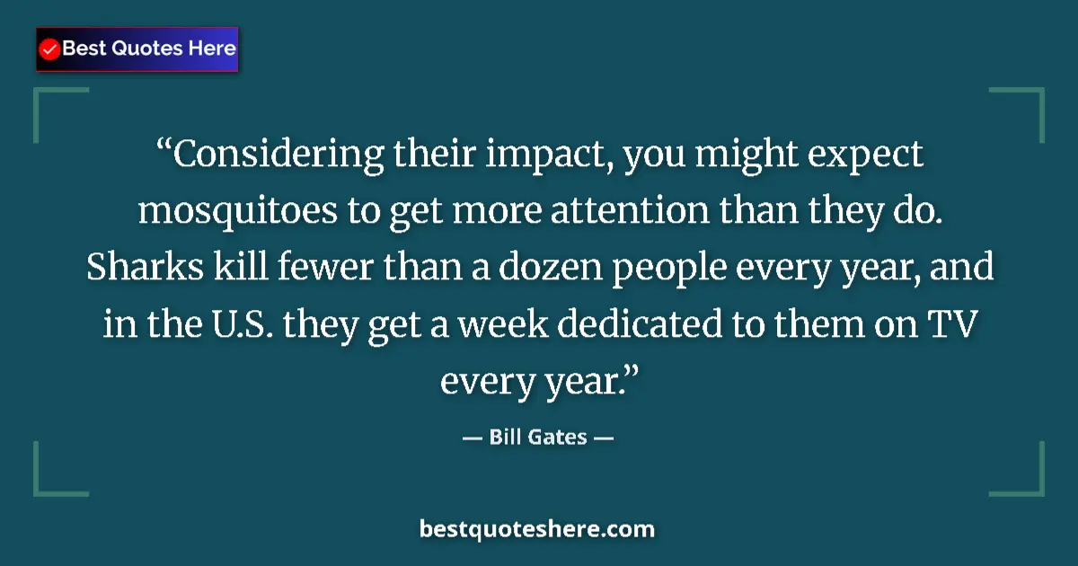 Quote by Bill Gates: Considering their impact, you might expect mosquitoes to get more attention than they do. Sharks kil...