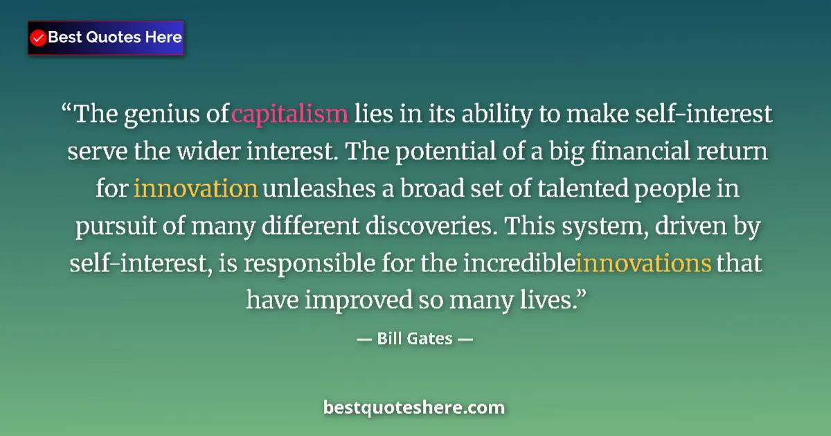 Image for the quote by Bill Gates: The genius of capitalism lies in its ability to make self-interest serve the wider interest. The pot...