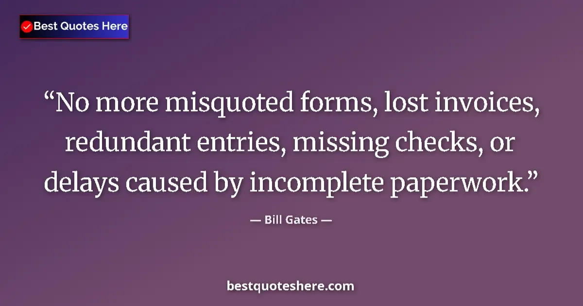 Bill Gates Quote: "No more misquoted forms, lost invoices, redundant entries,..." Bill Gates quote: "No more misquoted forms, lost invoices, redundant entries,..."
