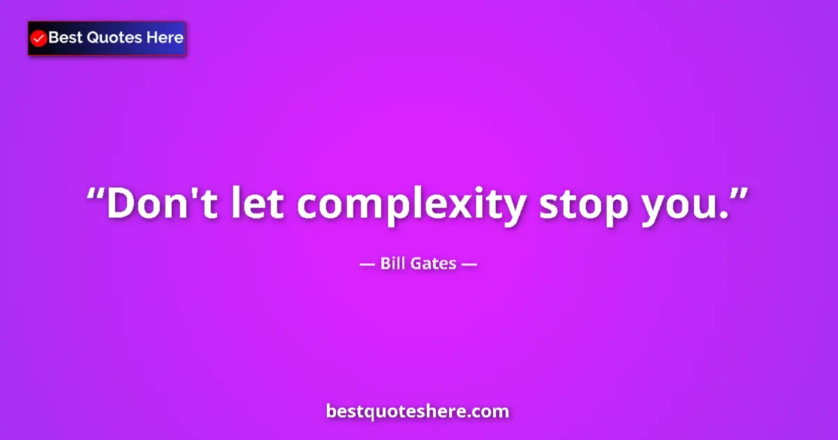 Quote by Bill Gates: Don't let complexity stop you.