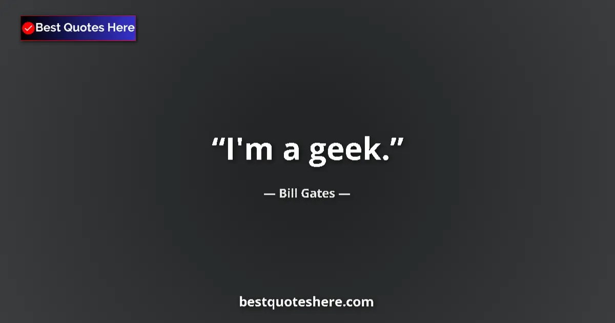 Quote by Bill Gates: I'm a geek....
