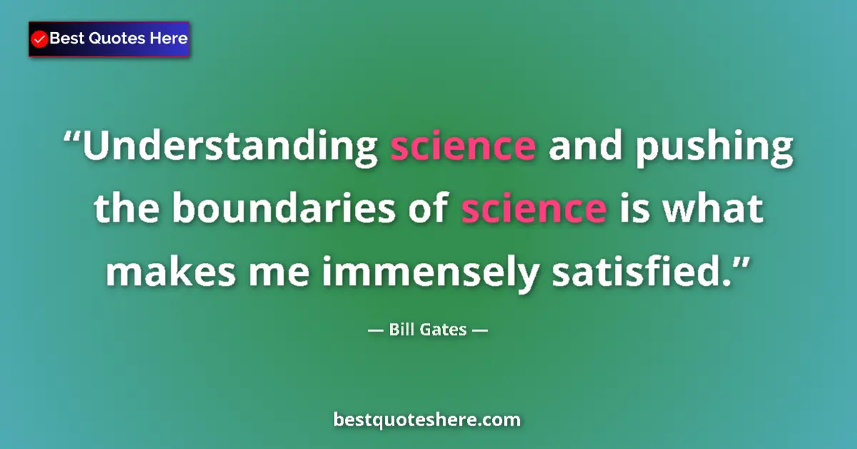 Image for the quote by Bill Gates: Understanding science and pushing the boundaries of science is what makes me immensely satisfied....