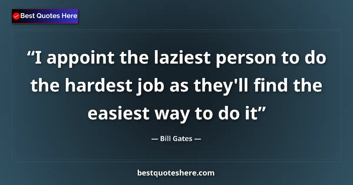 Quote by Bill Gates: I appoint the laziest person to do the hardest job as they'll find the easiest way to do it...
