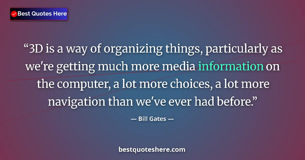 Quote by Bill Gates: 3D is a way of organizing things, particularly as we're getting much more media information on the c...