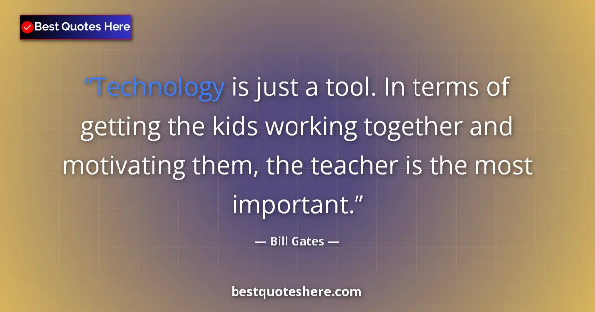 Quote by Bill Gates: Technology is just a tool. In terms of getting the kids working together and motivating them, the te...