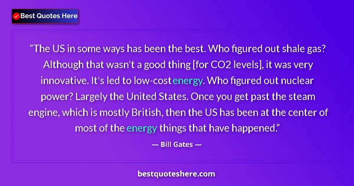Quote by Bill Gates: The US in some ways has been the best. Who figured out shale gas? Although that wasn't a good thing ...