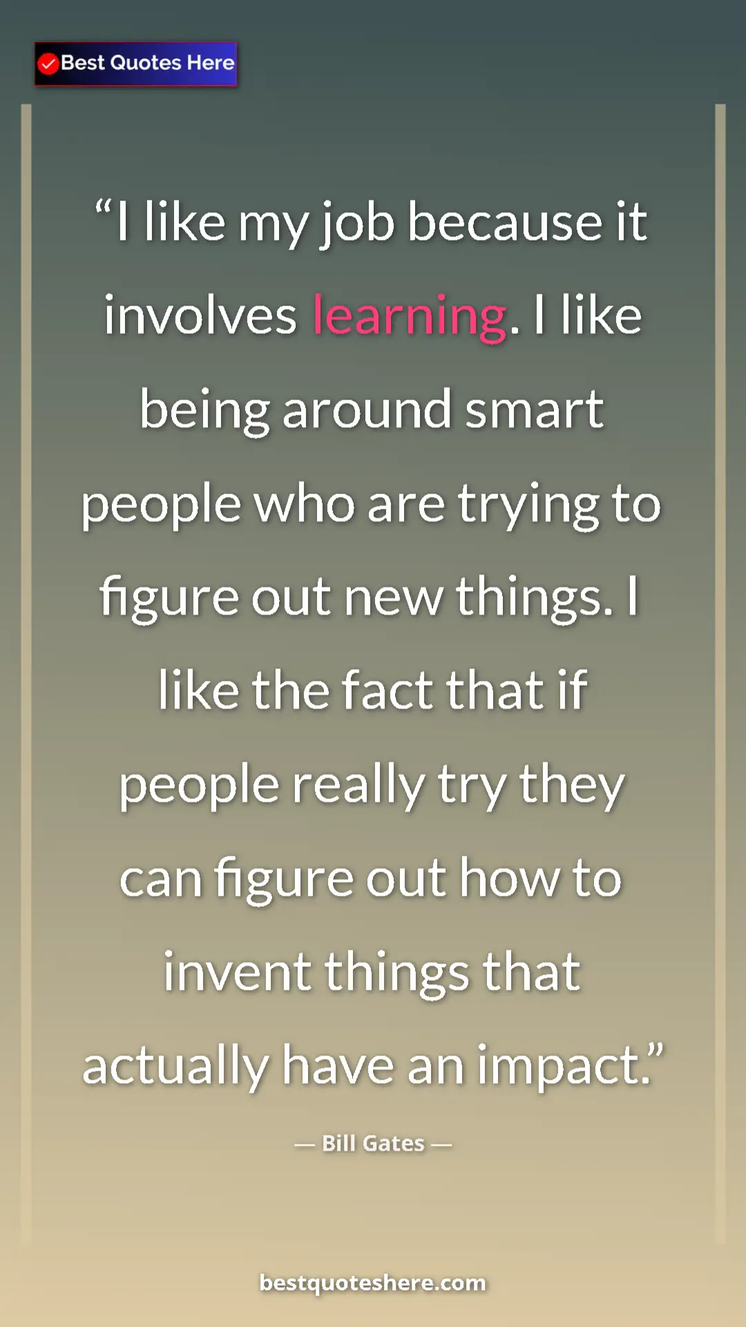 Pinterest quote poster by Bill Gates: "I like my job because it involves learning. I like being..."