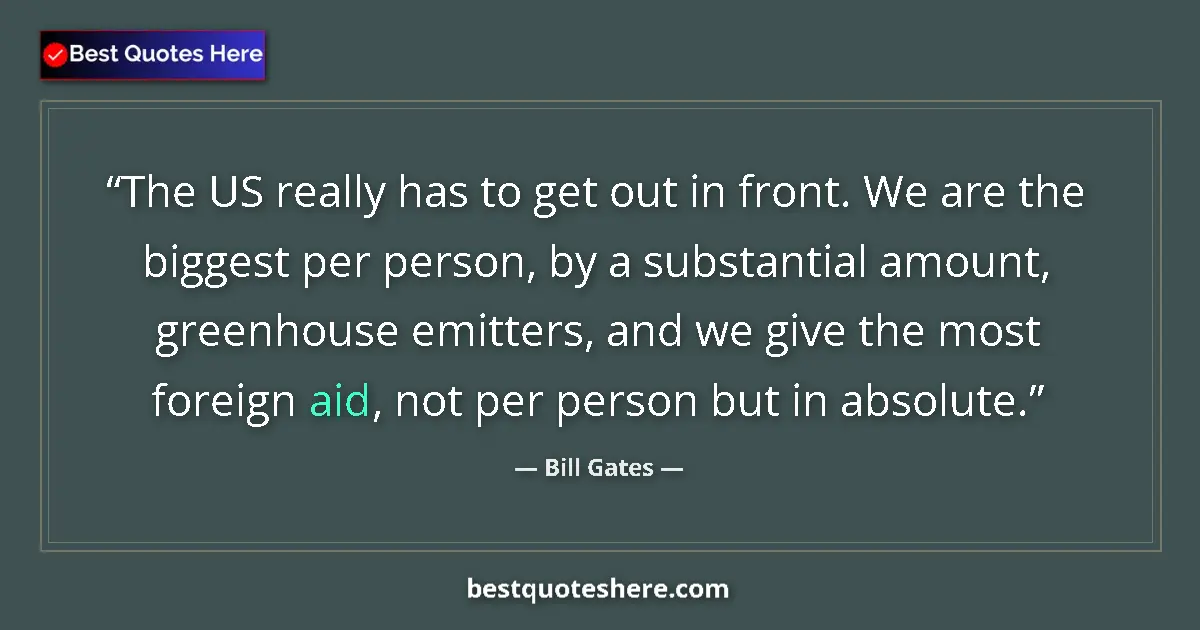 Quote by Bill Gates: The US really has to get out in front. We are the biggest per person, by a substantial amount, green...