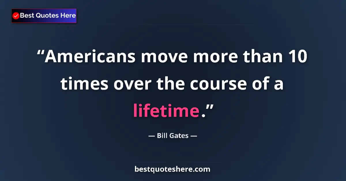 Quote by Bill Gates: Americans move more than 10 times over the course 