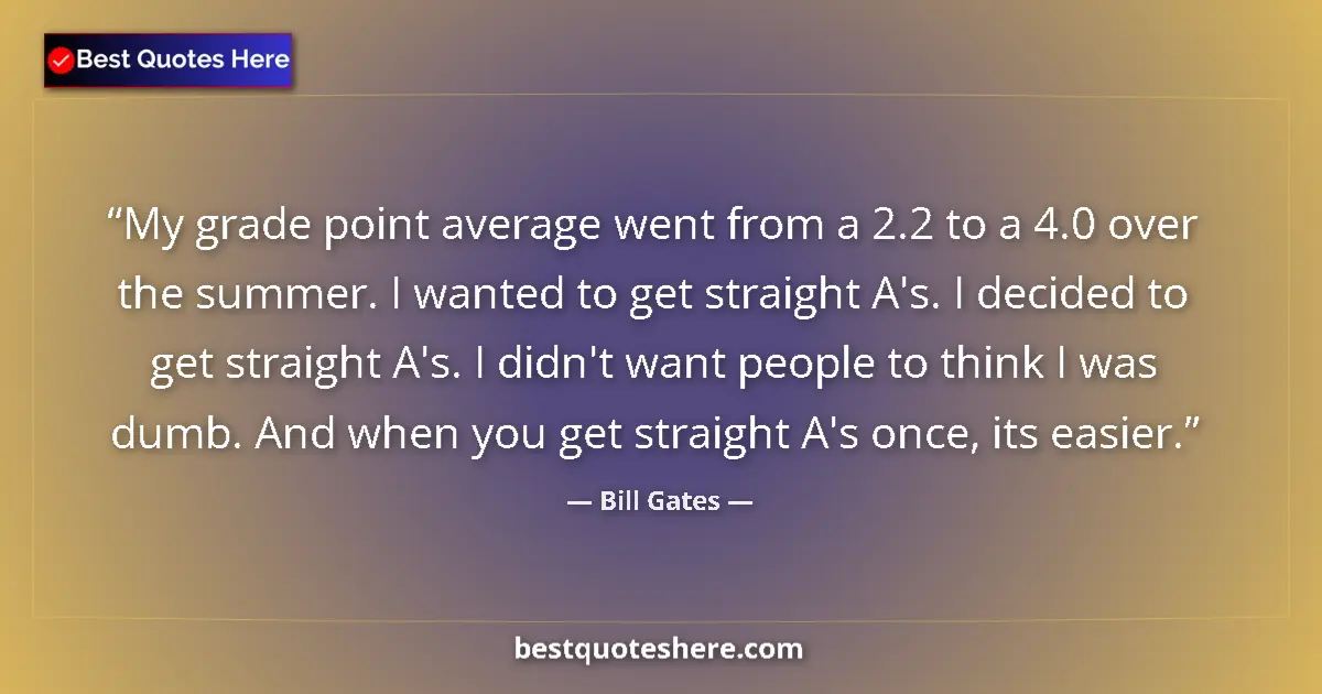Quote by Bill Gates: My grade point average went from a 2.2 to a 4.0 ov