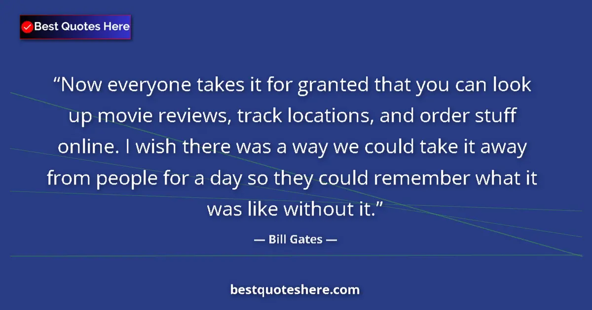 Quote by Bill Gates: Now everyone takes it for granted that you can look up movie reviews, track locations, and order stu...