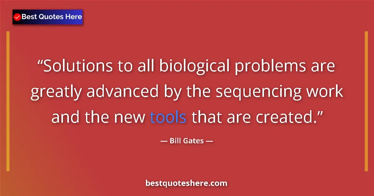 Quote by Bill Gates: Solutions to all biological problems are greatly advanced by the sequencing work and the new tools t...
