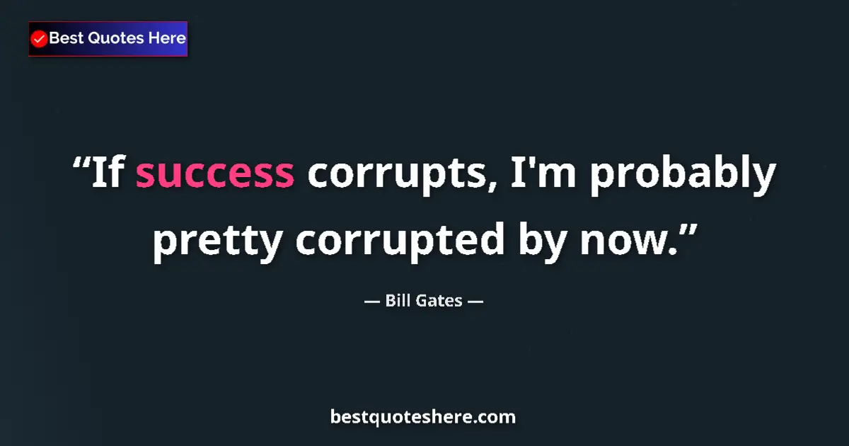 Quote by Bill Gates: If success corrupts, I'm probably pretty corrupted
