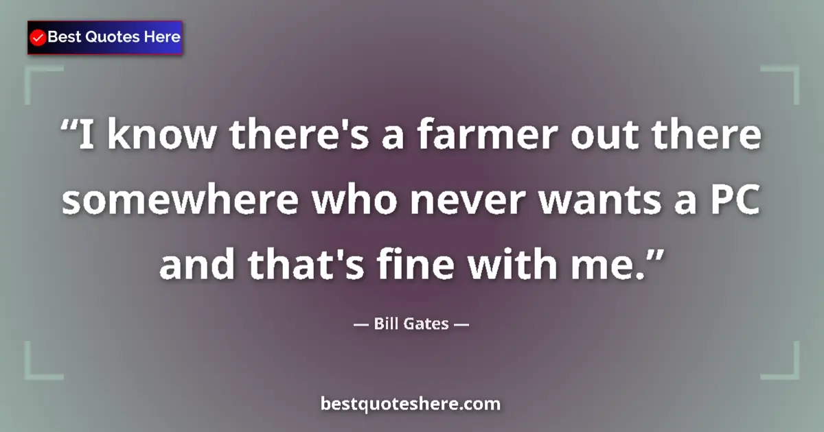 Quote by Bill Gates: I know there's a farmer out there somewhere who never wants a PC and that's fine with me....