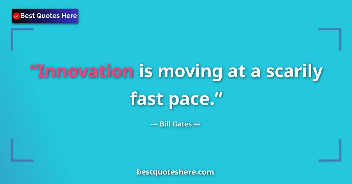 Quote by Bill Gates: Innovation is moving at a scarily fast pace.