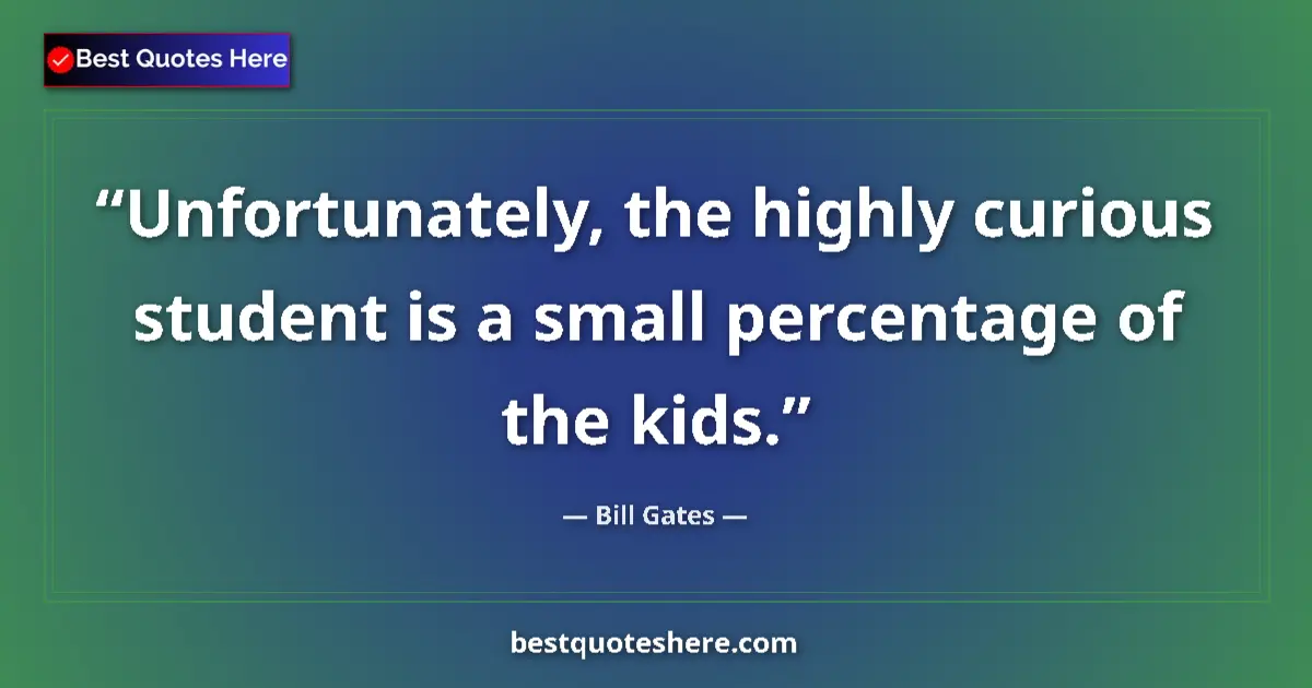 Image for the quote by Bill Gates: Unfortunately, the highly curious student is a small percentage of the kids....