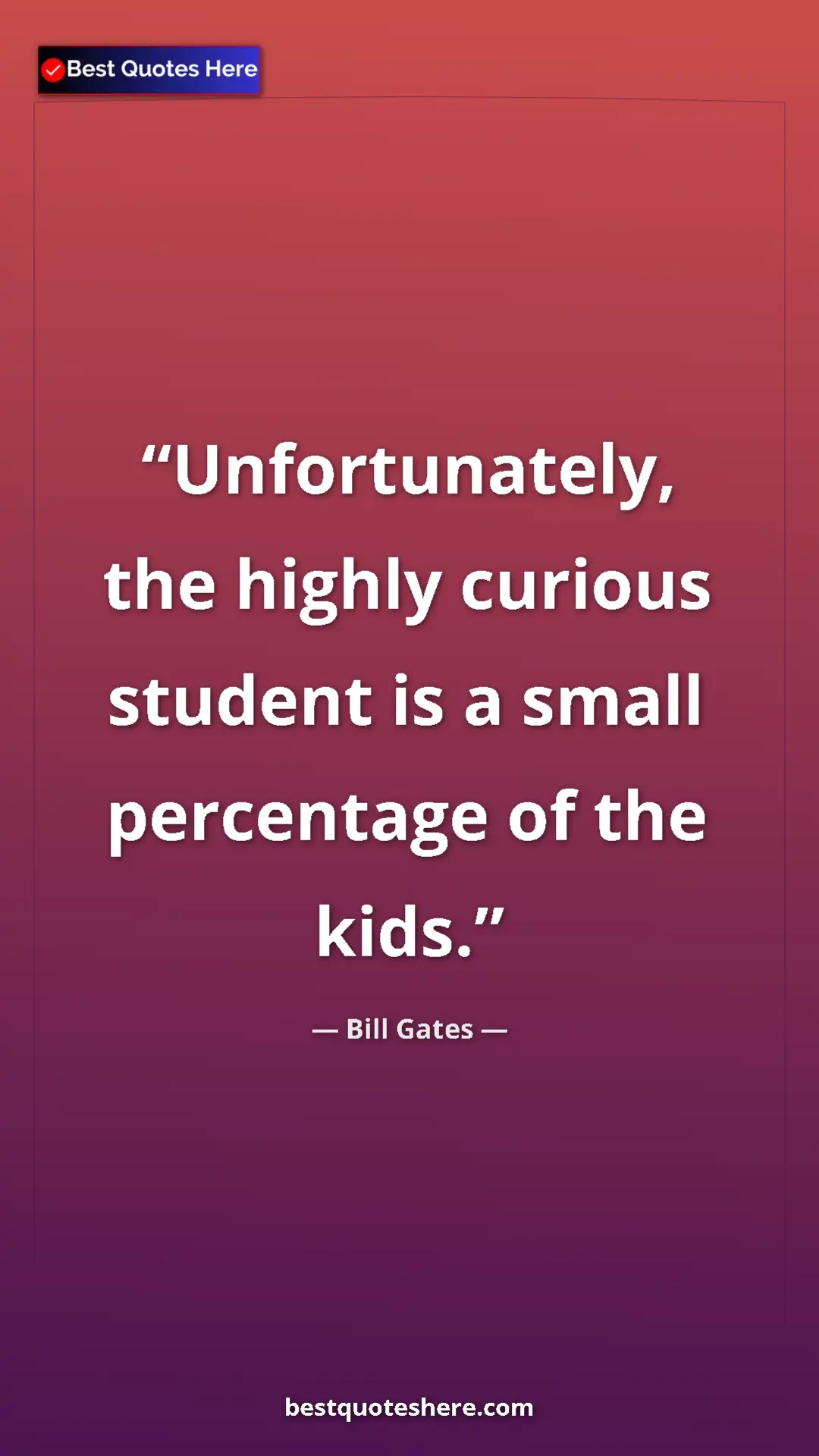 Pinterest quote poster by Bill Gates: "Unfortunately, the highly curious student is a small..."