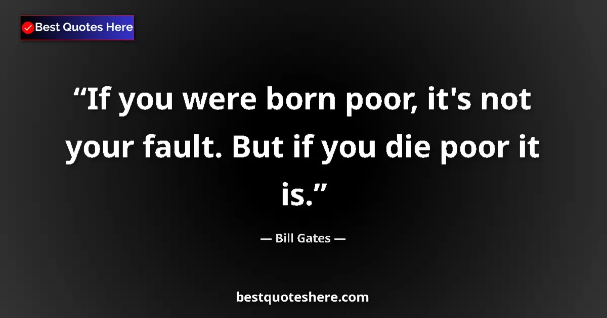 Quote by Bill Gates: If you were born poor, it's not your fault. But if