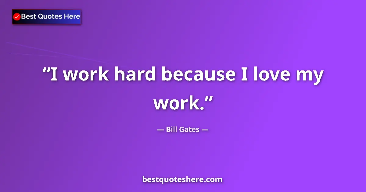 Quote by Bill Gates: I work hard because I love my work.