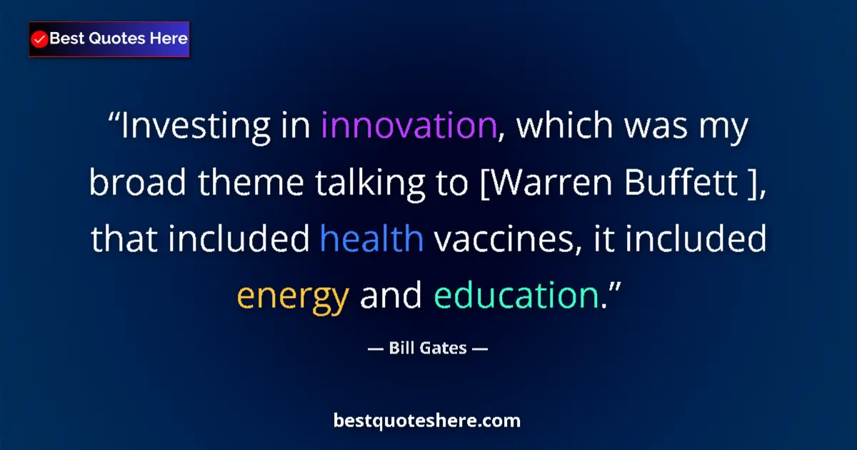 Quote by Bill Gates: Investing in innovation, which was my broad theme talking to [Warren Buffett ], that included health...