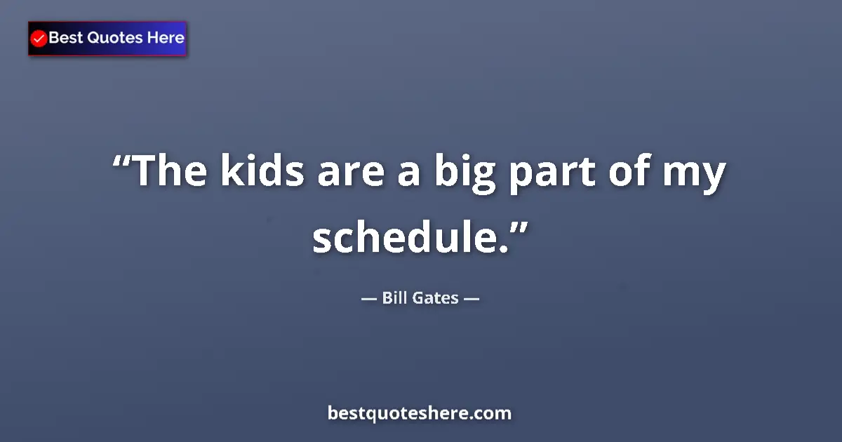Quote by Bill Gates: The kids are a big part of my schedule....