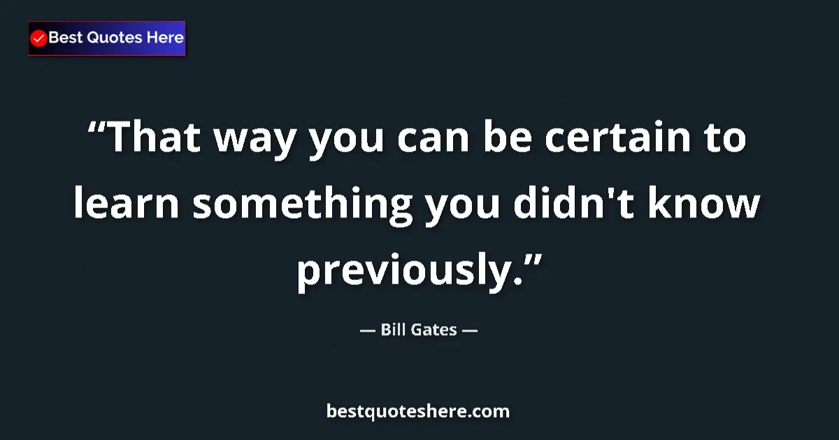 Quote by Bill Gates: That way you can be certain to learn something you