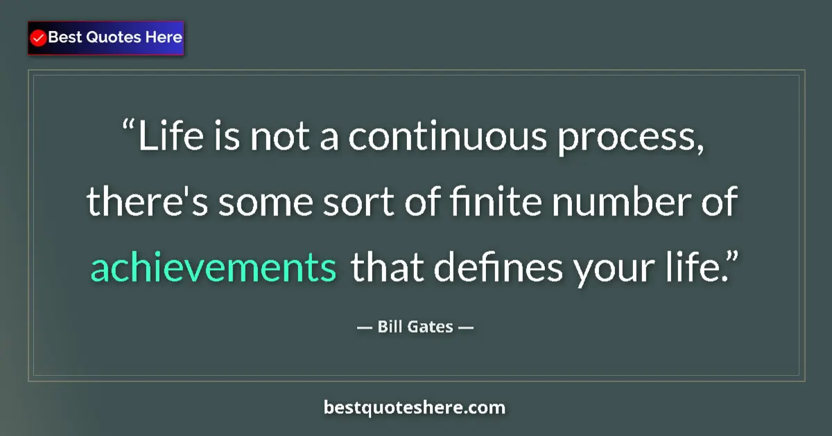 Quote by Bill Gates: Life is not a continuous process, there's some sort of finite number of achievements that defines yo...