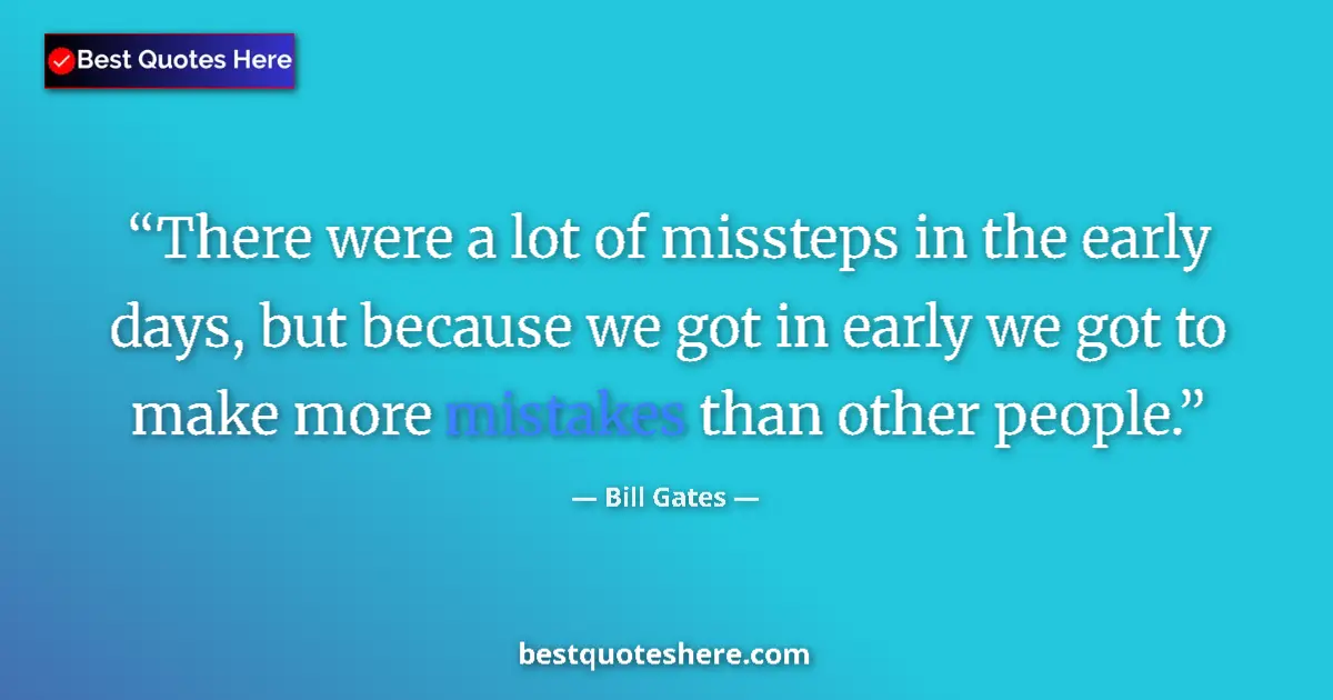 Quote by Bill Gates: There were a lot of missteps in the early days, but because we got in early we got to make more mist...