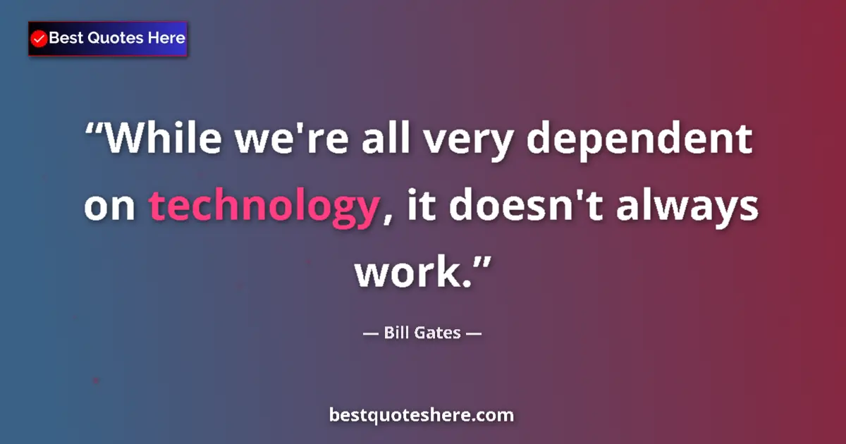 Quote by Bill Gates: While we're all very dependent on technology, it d