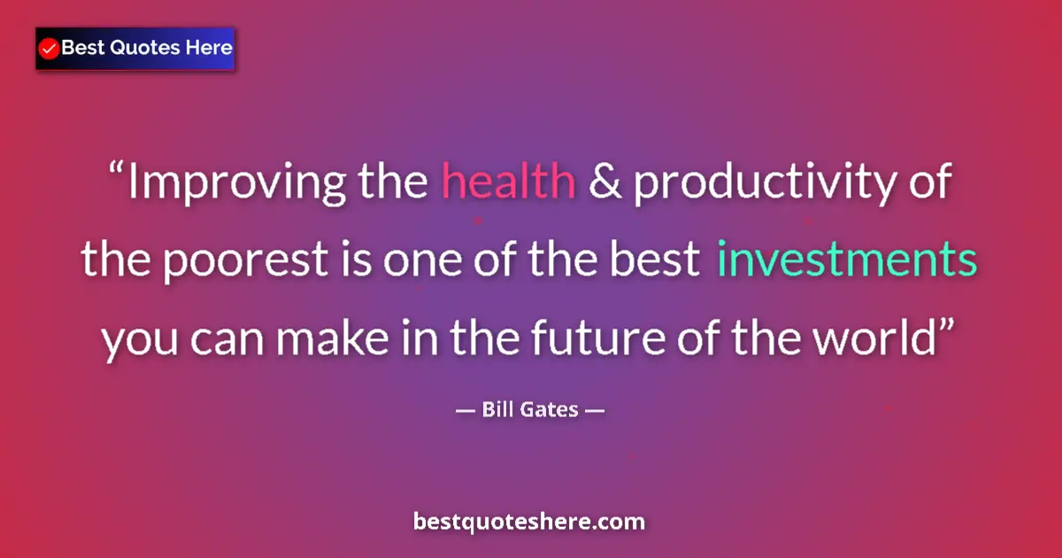 Quote by Bill Gates: Improving the health & productivity of the poorest is one of the best investments you can make in th...