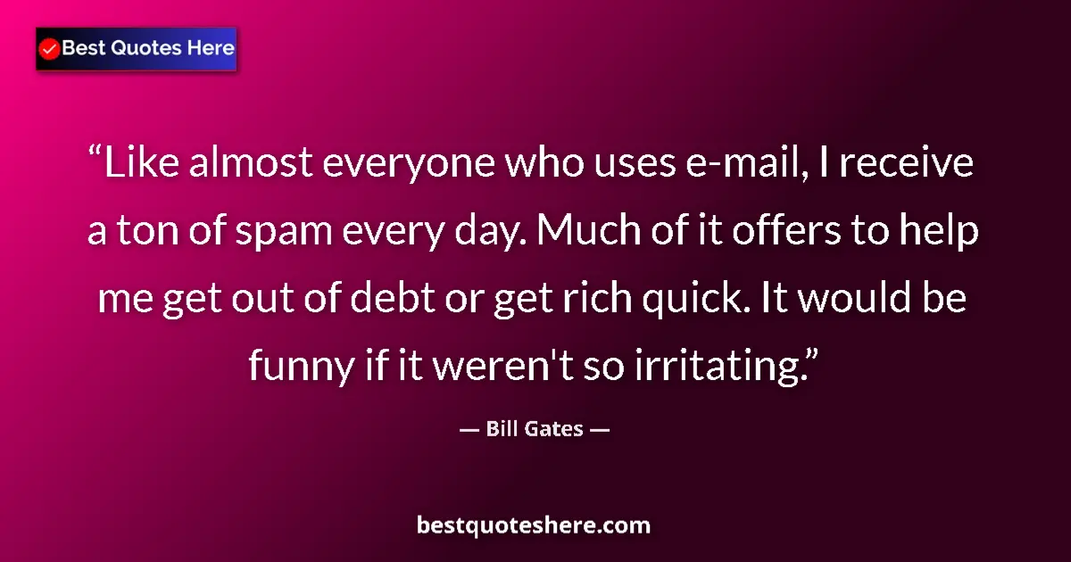 Quote by Bill Gates: Like almost everyone who uses e-mail, I receive a ton of spam every day. Much of it offers to help m...