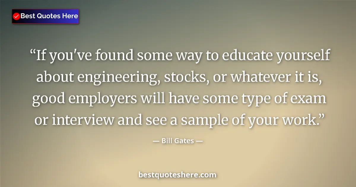 Quote by Bill Gates: If you've found some way to educate yourself about engineering, stocks, or whatever it is, good empl...