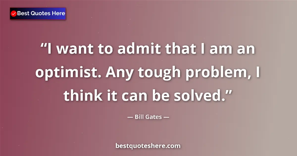 Quote by Bill Gates: I want to admit that I am an optimist. Any tough problem, I think it can be solved....
