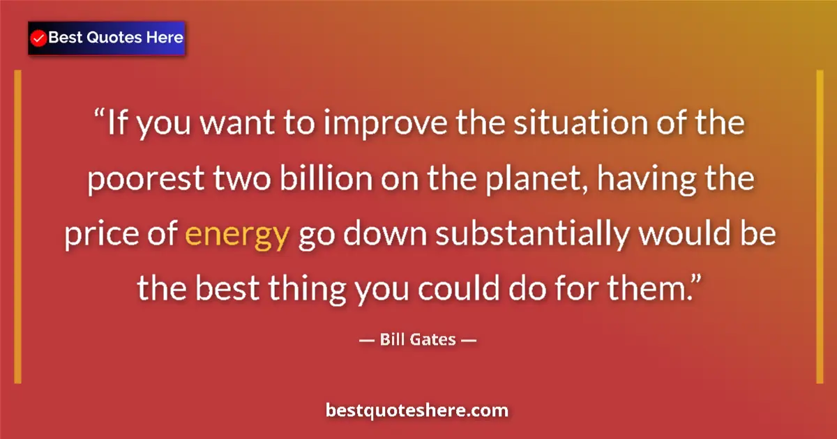 Quote by Bill Gates: If you want to improve the situation of the poorest two billion on the planet, having the price of e...