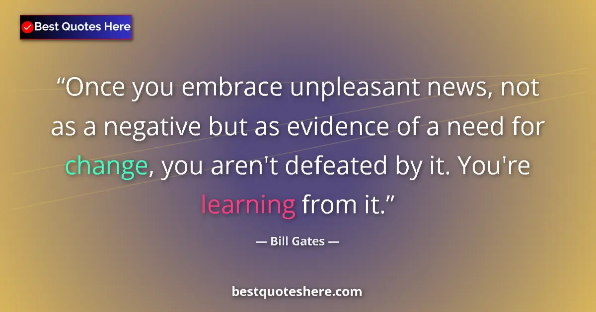 Quote by Bill Gates: Once you embrace unpleasant news, not as a negative but as evidence of a need for change, you aren't...