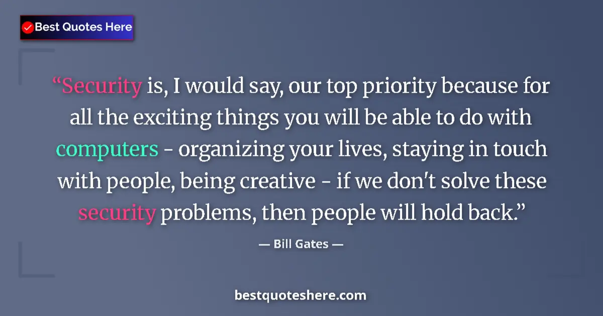 Quote by Bill Gates: Security is, I would say, our top priority because for all the exciting things you will be able to d...