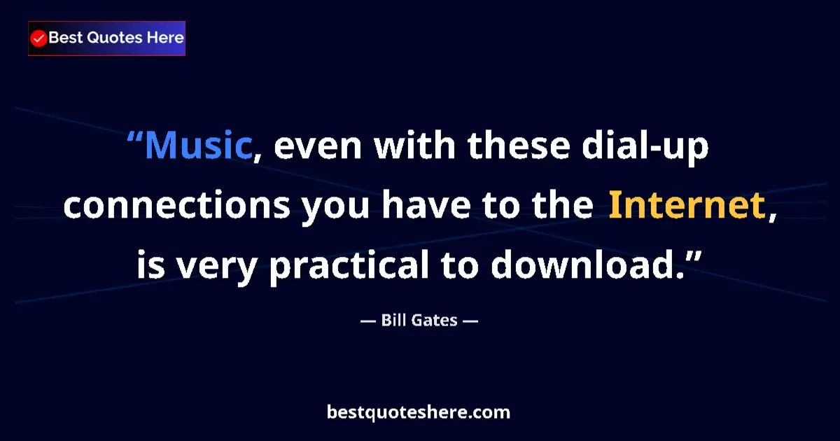 Quote by Bill Gates: Music, even with these dial-up connections you have to the Internet, is very practical to download....