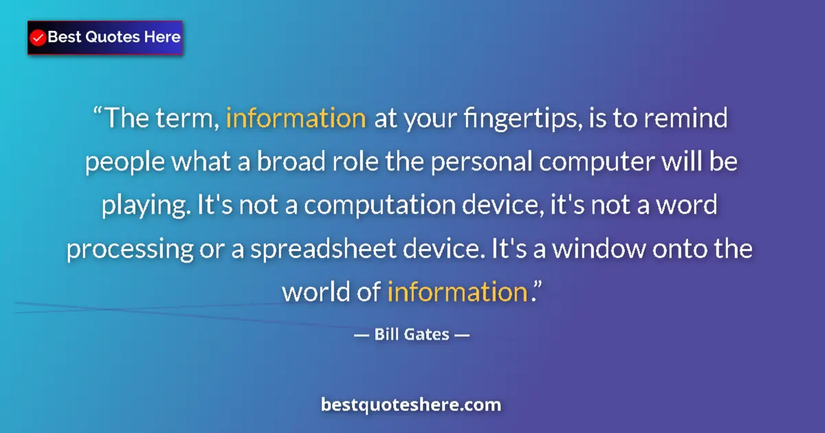 Image for the quote by Bill Gates: The term, information at your fingertips, is to remind people what a broad role the personal compute...