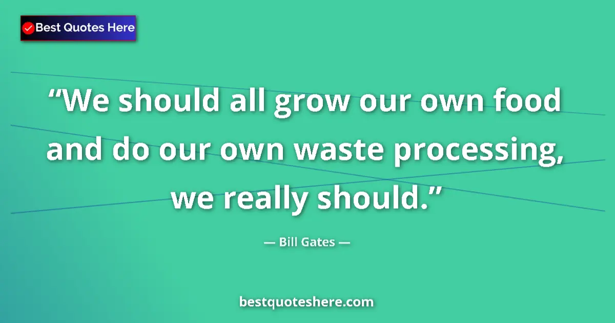 Quote by Bill Gates: We should all grow our own food and do our own waste processing, we really should....