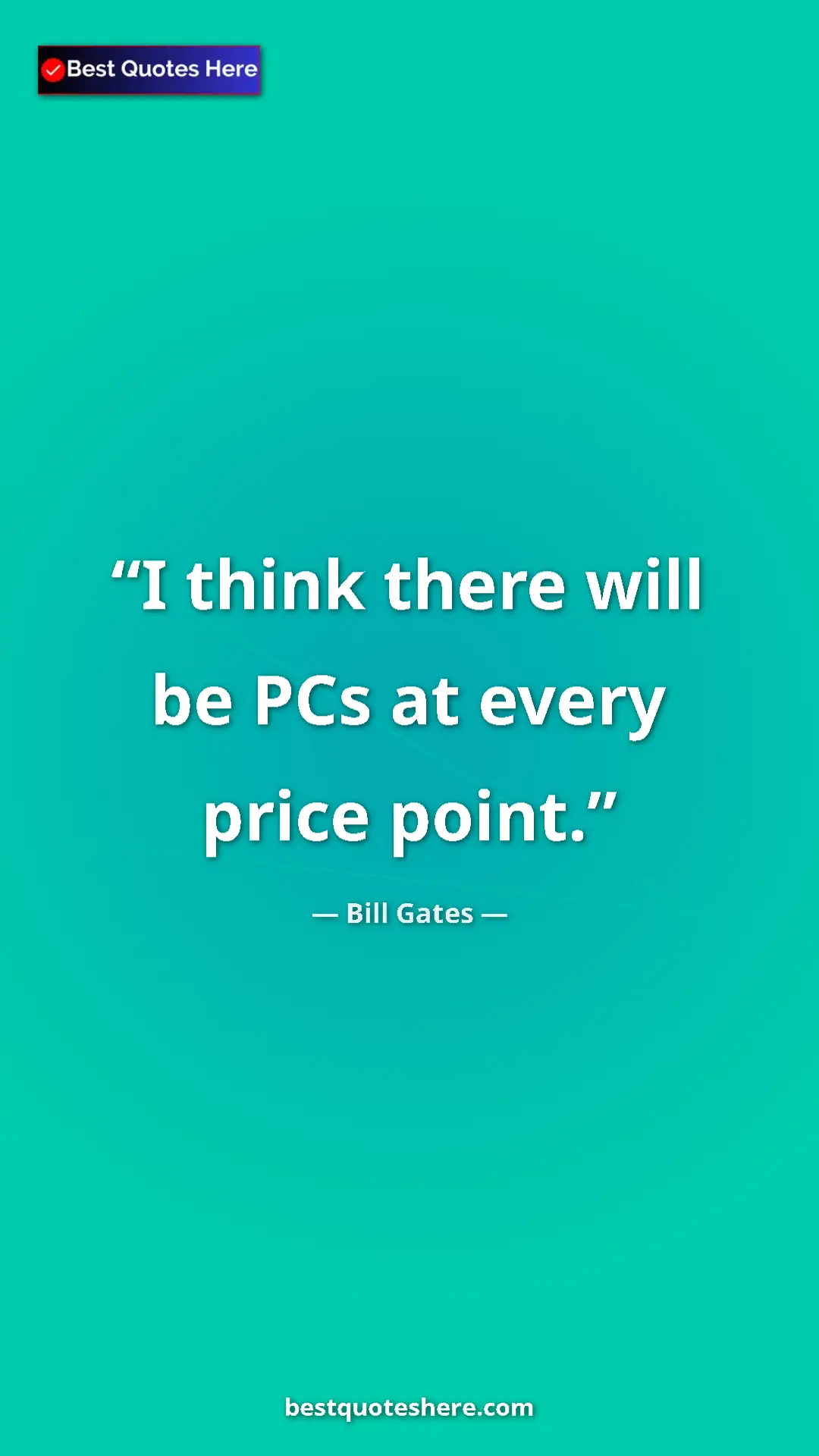 Bill Gates Quote Card: "I think there will be PCs at every price point." Pinterest quote poster by Bill Gates: "I think there will be PCs at every price point."