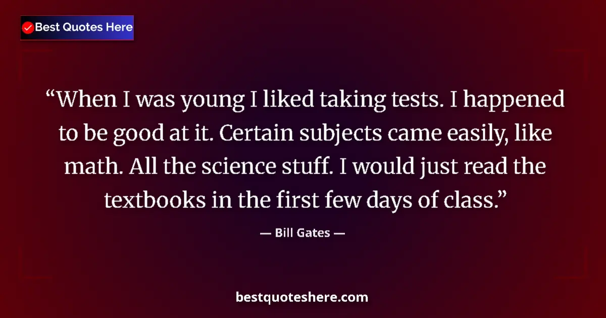 Image for the quote by Bill Gates: When I was young I liked taking tests. I happened to be good at it. Certain subjects came easily, li...
