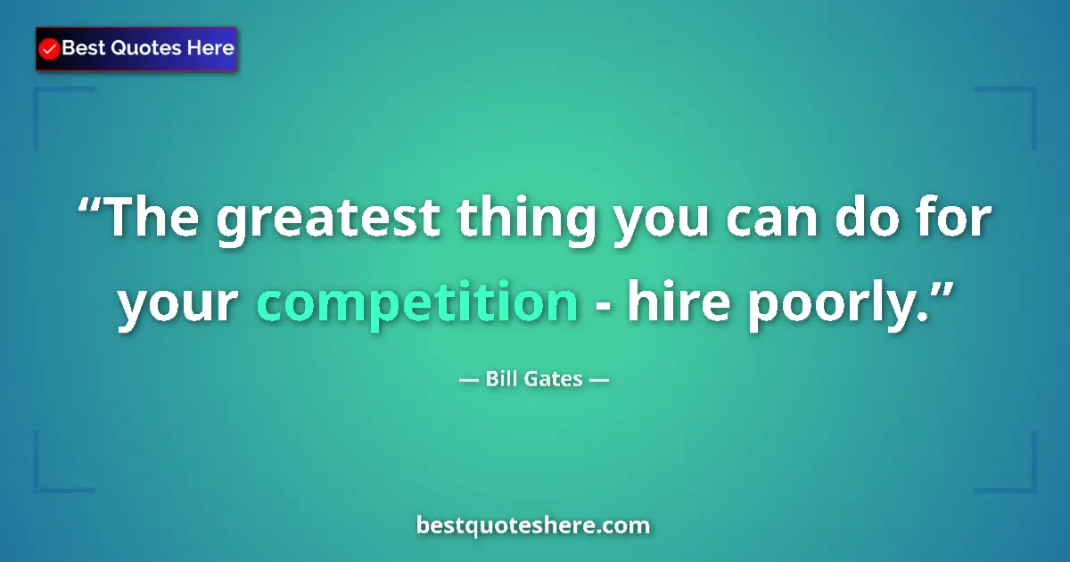 Quote by Bill Gates: The greatest thing you can do for your competition